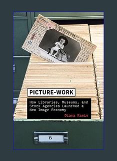 Download Online Picture-Work: How Libraries, Museums, and Stock Agencies Launched a New Image Econo