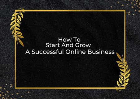 How to Start and Grow a Successful Online Business