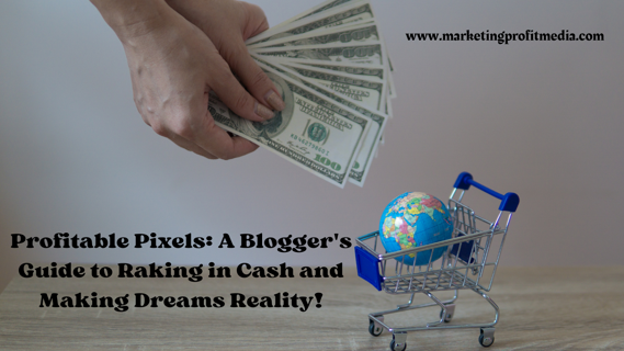 Profitable Pixels: A Blogger’s Guide to Raking in Cash and Making Dreams Reality!