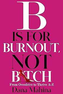 Read B Is For Burnout, Not Bitch: From Overdrive to Thrive A-Z Author Dana Mahina (Author) FREE *(Bo
