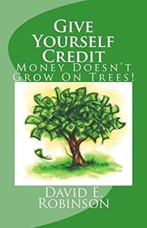 View [PDF EBOOK EPUB KINDLE] Give Yourself Credit: Money Doesn't Grow On Trees! BY David E. Robinso