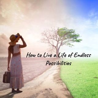 How to Live a Life of Endless Possibilities