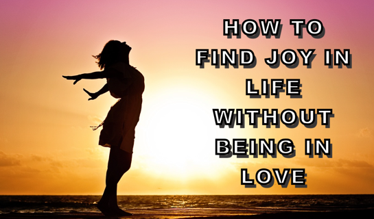 How to Find Joy in Life Without Being in Love