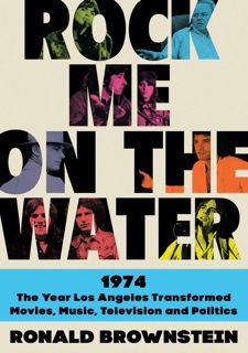Read [PDF] Rock Me on the Water: 1974-The Year Los Angeles Transformed Movies, Music, Television, an