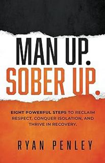 Read Man Up. Sober Up: Eight Powerful Steps to Reclaim Respect, Conquer Isolation, and Thrive in Rec