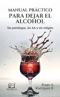Read Manual Práctico Para Dejar el Alcohol: Sin psicólogos, Sin AA y Sin Religión (Spanish Editio