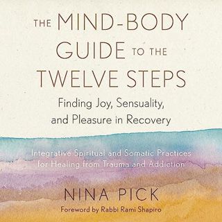 Read The Mind-Body Guide to the Twelve Steps: Finding Joy, Sensuality, and Pleasure in Recovery—In