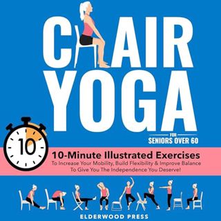 Read Chair Yoga for Seniors Over 60: 10-Minute Illustrated Exercises To Increase Your Mobility, Buil