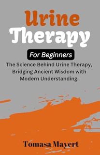 Read Urine therapy For Beginners: The Science Behind Urine Therapy, Bridging Ancient Wisdom with Mod