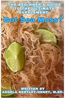 Read Got Sea Moss?: The Beginner's Guide To The Ultimate Supplement Author Angela Bentley-Henry (Aut