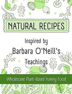 Read Natural Recipes Inspired by Barbara O'Neill's Teachings: Wholesome Plant-Based Yummy Food (Get