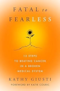 Read Fatal to Fearless: 12 Steps to Beating Cancer in a Broken Medical System Author Kathryn Giusti