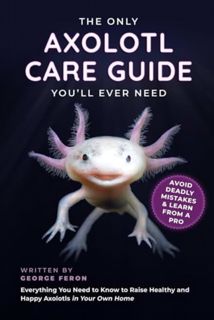 [EPUB/PDF] Download The Only Axolotl Care Guide You'll Ever Need: Avoid Deadly Mistakes & Learn from