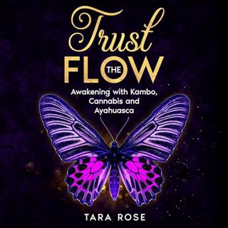 Read Trust the Flow: Awakening with Kambo, Cannabis and Ayahuasca Author Tara Rose (Author, Narrator