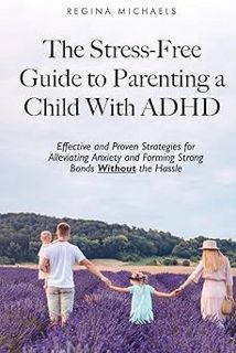 Read The Stress-Free Guide to Parenting a Child With ADHD: Effective and Proven Strategies for Allev