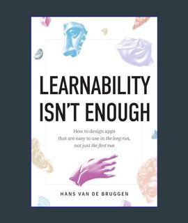 DOWNLOAD NOW Learnability Isn't Enough: How to Design Apps That Are Easy to Use in the Long Run, No