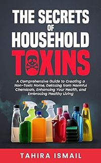 Read The Secrets of Household Toxins: A Comprehensive Guide to Creating a Non-Toxic Home, Detoxing f