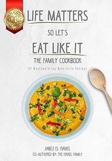 Read Life Matters So Let's Eat Like It The Family Cookbook: 62 Mouthwatering Naturalite Recipes Auth