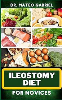 Read ILEOSTOMY DIET FOR NOVICES: Enriched Recipes, Foods, Meal Plan & Procedures For Nutritional Wel