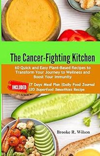 Read The Cancer-Fighting Kitchen: 60 Quick and Easy Plant-Based Recipes to Transform Your Journey to