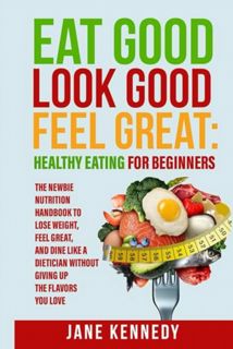 [EPUB/PDF] Download Eat Good, Look Good, Feel Great: Healthy Eating for Beginners: The Newbie Nutrit