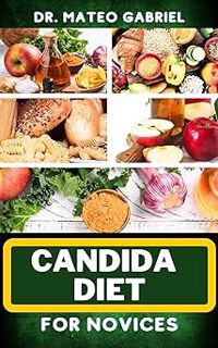 Read CANDIDA DIET FOR NOVICES: Enriched Recipes, Foods, Meal Plan & Procedures That Focuses On Optim