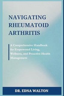 Read Navigating Rheumatoid Arthritis: A Comprehensive Handbook for Empowered Living, Wellness, and P