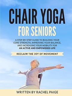 Read Chair Yoga: A Step-by-Step Guide to Building your Core Strength, Improving your Balance, and In