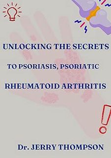 Read UNLOCKING THE SECRETS TO PSORIASIS, PSORIATIC AND RHEUMATOID ARTHRITIS Author Dr. JERRY THOMPSO