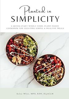 Read Planted in Simplicity: A Quick-Start Whole Food, Plant-Based Cookbook for Creating Simple & Hea