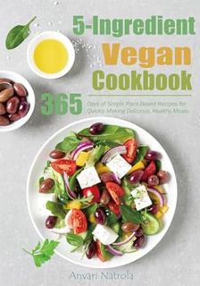 Read 5-Ingredient Vegan Cookbook: 365 Days of Simple Plant-Based Recipes for Quickly Making Deliciou