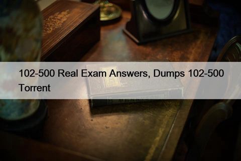 102-500 Real Exam Answers, Dumps 102-500 Torrent