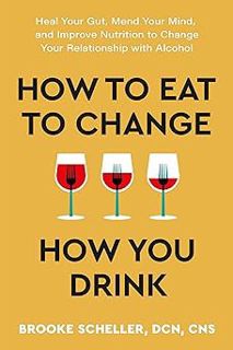 Read How to Eat to Change How You Drink: Heal Your Gut, Mend Your Mind, and Improve Nutrition to Cha