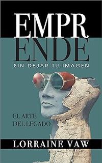 Read Emprende Sin Dejar Tu Imagen: El Arte Del Legado (Spanish Edition) Author Lorraine Vaw (Author)
