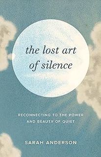 Read The Lost Art of Silence: Reconnecting to the Power and Beauty of Quiet Author Sarah Anderson (A