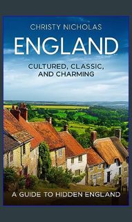 Read$$ ⚡ England: Cultured, Classic, and Charming: A Guide to Hidden England (The Hidden Gems S