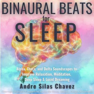 Read Binaural Beats for Sleep: Alpha, Theta and Delta Soundscapes to Improve Relaxation, Meditation,