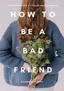 EBOOK [P.D.F] How to Be a Bad Friend: The Hidden Life of Failed