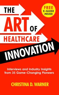 Kindle [PDF] The Art of Healthcare Innovation: Interviews and Industry Insights from 35 Game-Changi