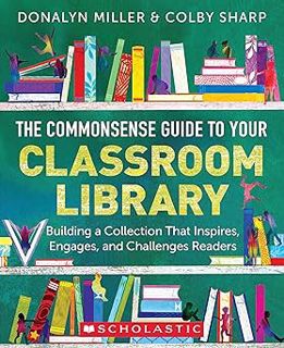 The Commonsense Guide to Your Classroom Library: Building a Collection That Inspires, Engages, and