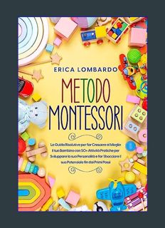GET [PDF Metodo Montessori: La Guida Risolutiva per far Crescere al Meglio il tuo Bambino con 50+ A
