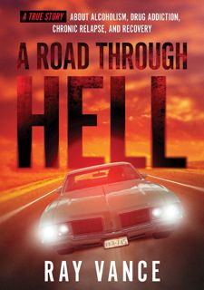 Read A Road Through Hell: A true story about Alcoholism, Drug Addiction, Chronic Relapse, and Recove