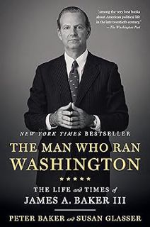 The Man Who Ran Washington: The Life and Times of James A. Baker III BY: Peter Baker (Author),Susan