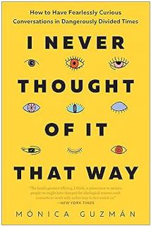 I Never Thought of It That Way: How to Have Fearlessly Curious Conversations in Dangerously Divided