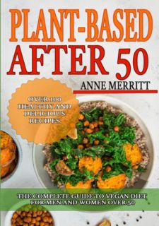 Read Plant-Based After 50: The Complete Guide to Vegan Diet for Men and Women Over 50 with Over 100