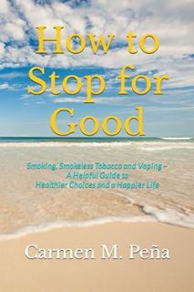 Read How to Stop for Good: Smoking, Smokeless Tobacco and Vaping ~ A Helpful Guide to Healthier Choi