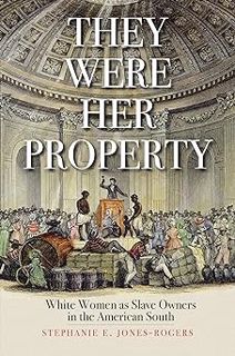 They Were Her Property: White Women as Slave Owners in the American South BY: Stephanie E. Jones-Ro