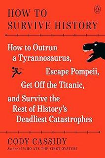 How to Survive History: How to Outrun a Tyrannosaurus, Escape Pompeii, Get Off the Titanic, and Sur