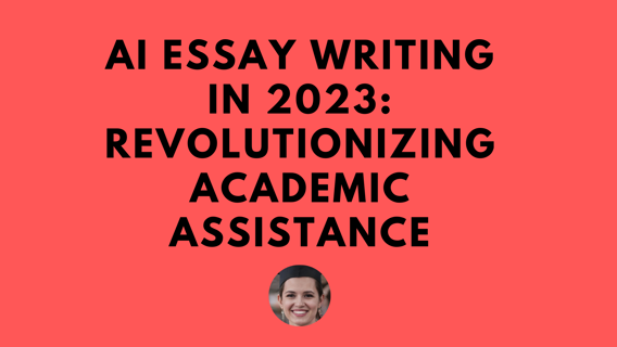 AI Essay Writing in 2023: Revolutionizing Academic Assistance