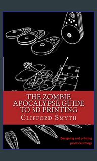 {DOWNLOAD} 📕 The Zombie Apocalypse Guide to 3D printing: Designing and printing practical objec